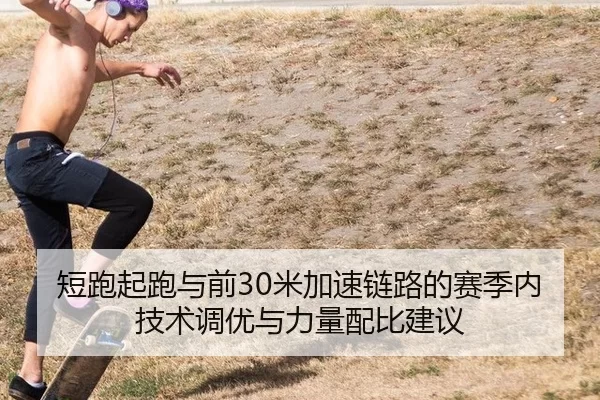 短跑起跑与前30米加速链路的赛季内技术调优与力量配比建议