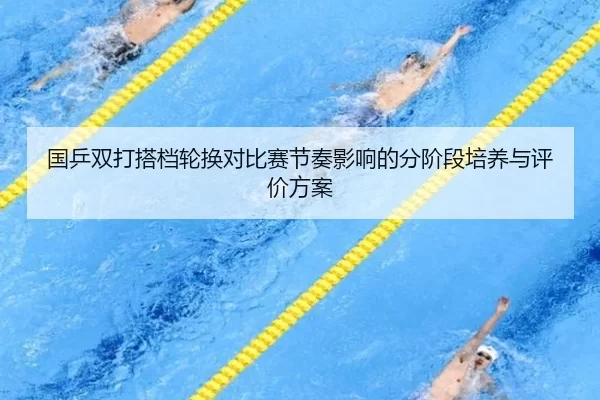 guo-ping-shuang-da-da-dang-lun-huan-dui-bi-sai-jie-zou-ying-xiang-de-fen-jie-duan-pei-yang-yu-ping-jia-fang-an-2-986.jpg